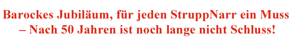 Barockes Jubiläum, für jeden StruppNarr ein Muss – Nach 50 Jahren ist noch lange nicht Schluss!